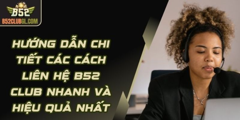 Khi nào liên hệ B52 Club